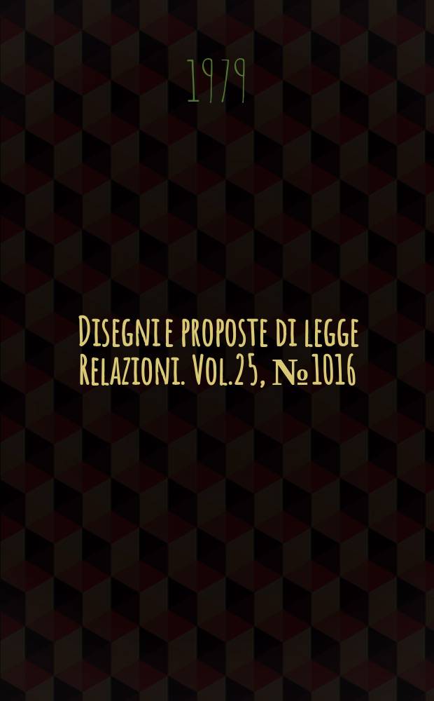 Disegni e proposte di legge Relazioni. Vol.25, №1016