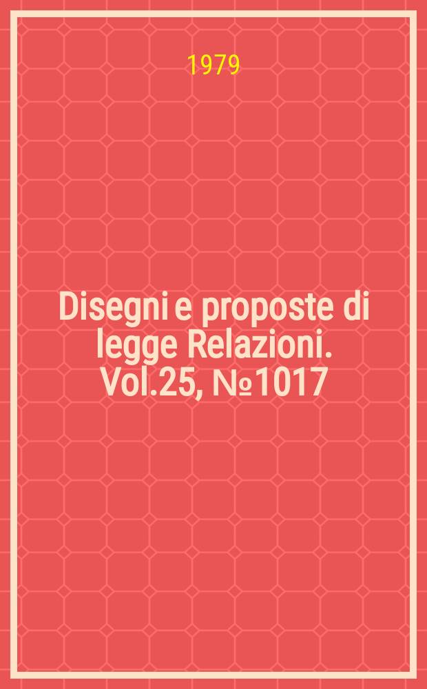 Disegni e proposte di legge Relazioni. Vol.25, №1017