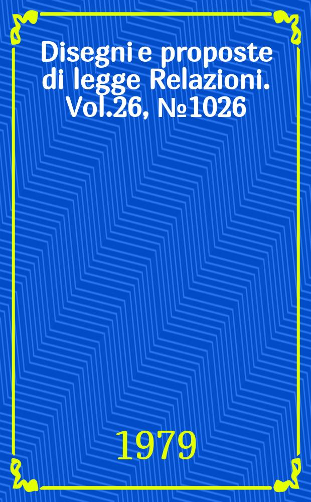 Disegni e proposte di legge Relazioni. Vol.26, №1026