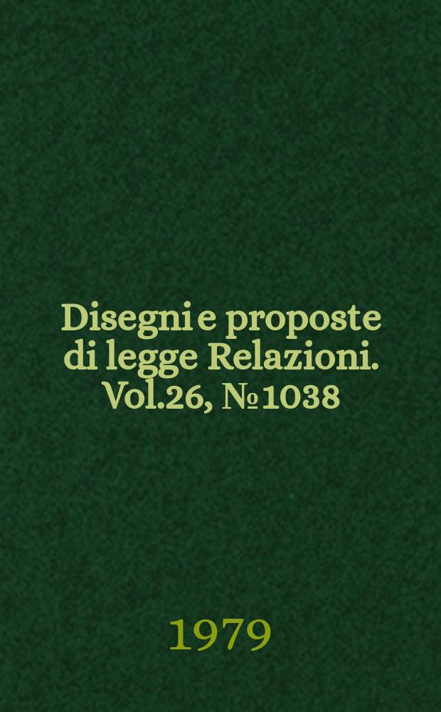 Disegni e proposte di legge Relazioni. Vol.26, №1038