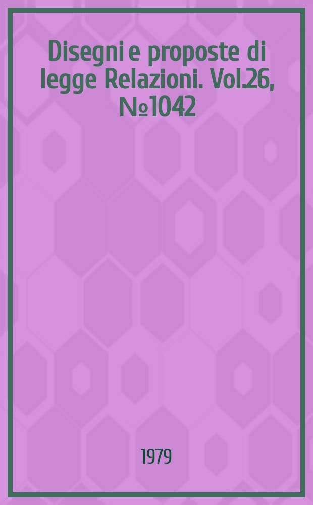 Disegni e proposte di legge Relazioni. Vol.26, №1042