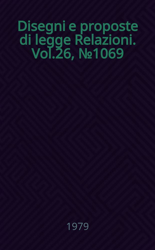 Disegni e proposte di legge Relazioni. Vol.26, №1069