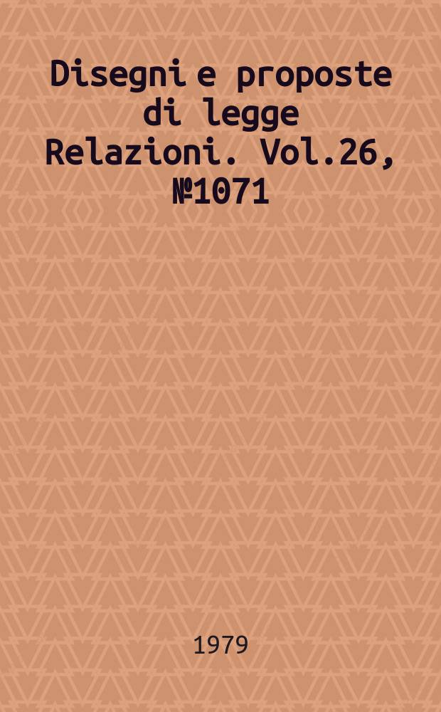 Disegni e proposte di legge Relazioni. Vol.26, №1071