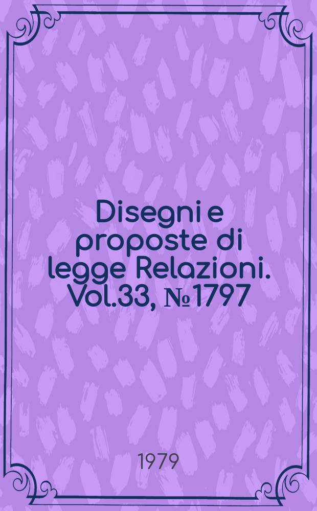 Disegni e proposte di legge Relazioni. Vol.33, №1797