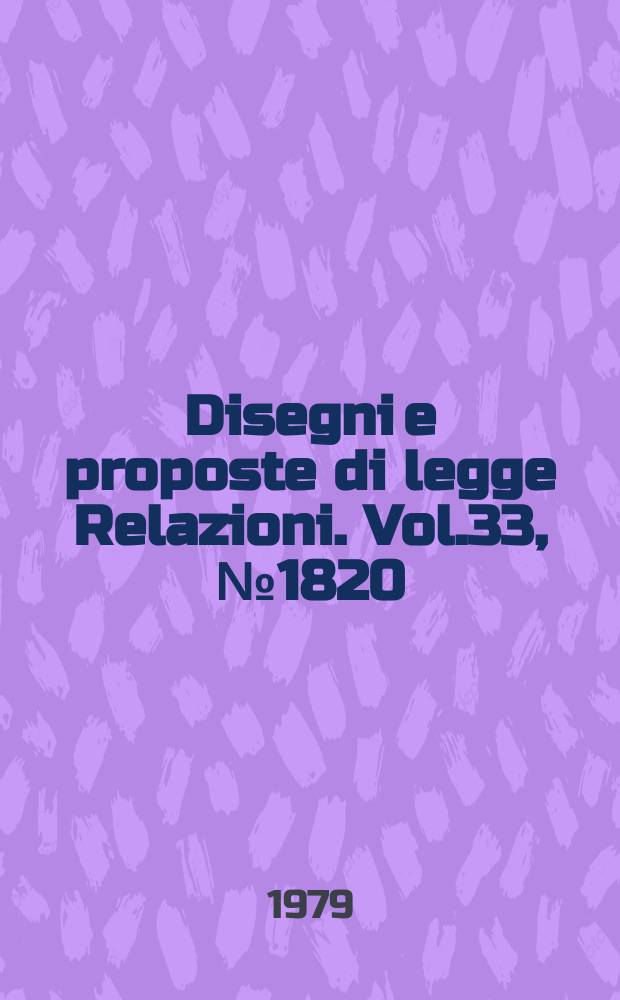 Disegni e proposte di legge Relazioni. Vol.33, №1820