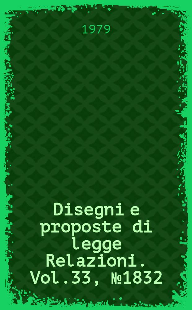 Disegni e proposte di legge Relazioni. Vol.33, №1832