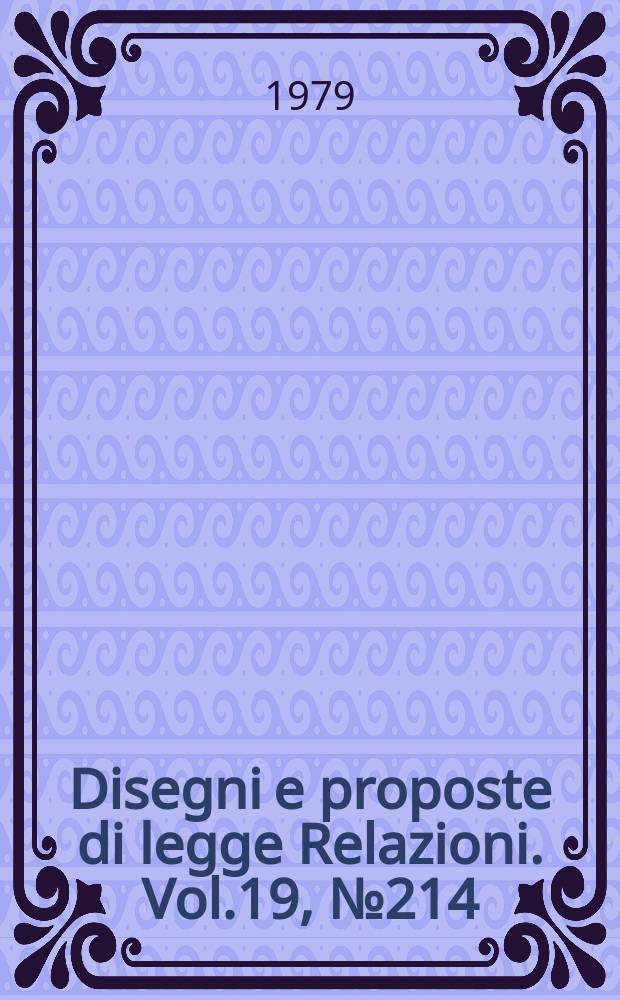 Disegni e proposte di legge Relazioni. Vol.19, №214