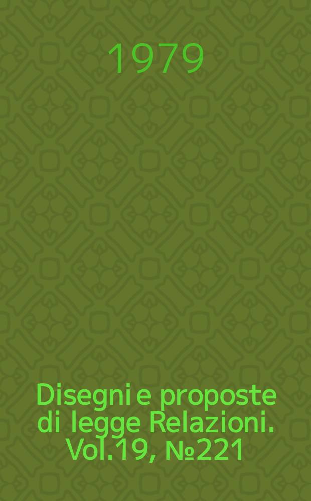 Disegni e proposte di legge Relazioni. Vol.19, №221