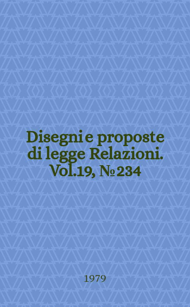 Disegni e proposte di legge Relazioni. Vol.19, №234