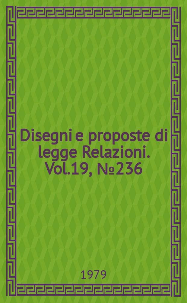 Disegni e proposte di legge Relazioni. Vol.19, №236