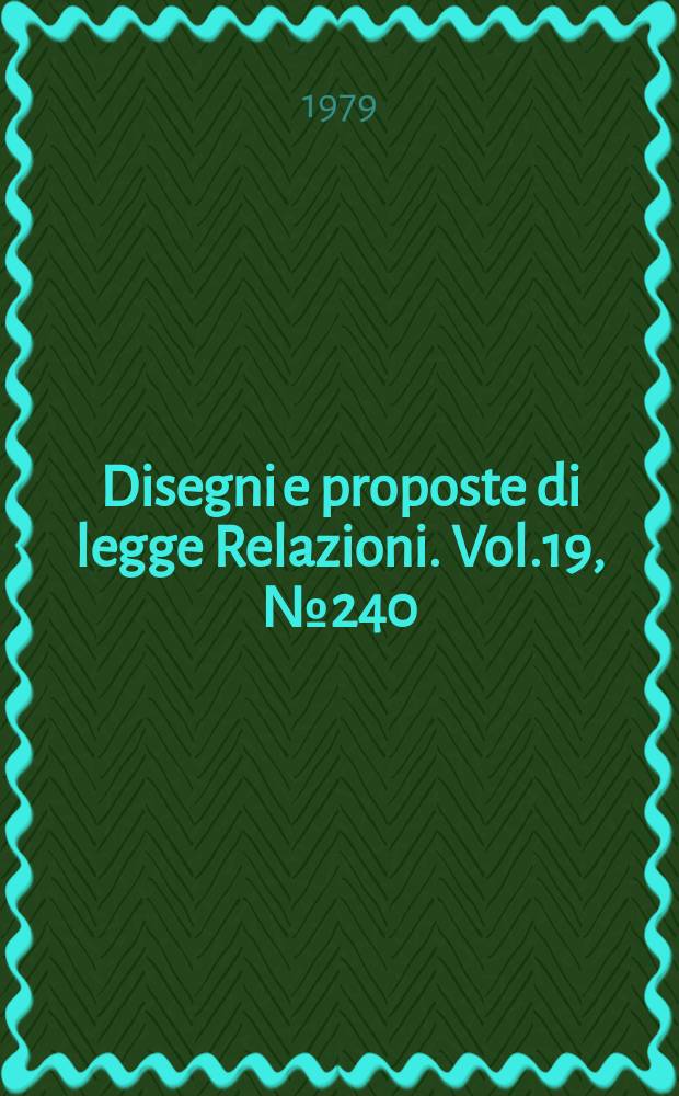 Disegni e proposte di legge Relazioni. Vol.19, №240