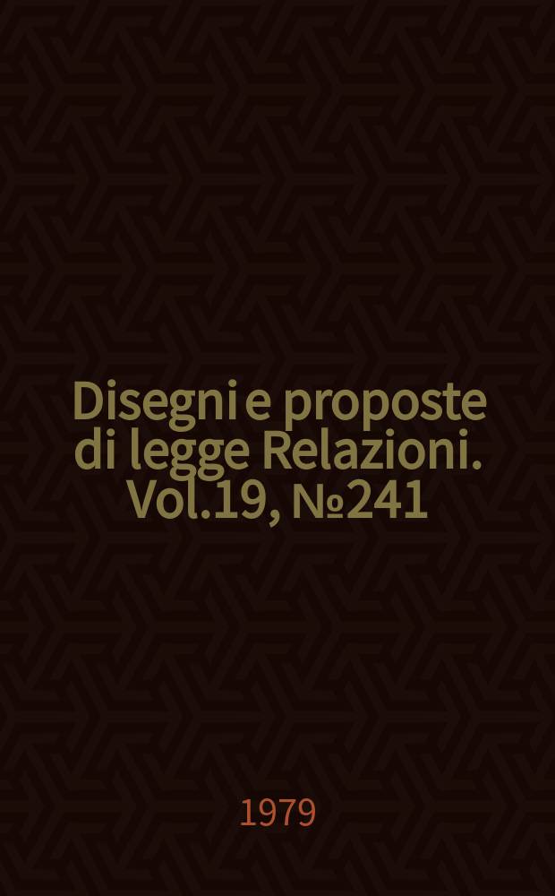 Disegni e proposte di legge Relazioni. Vol.19, №241
