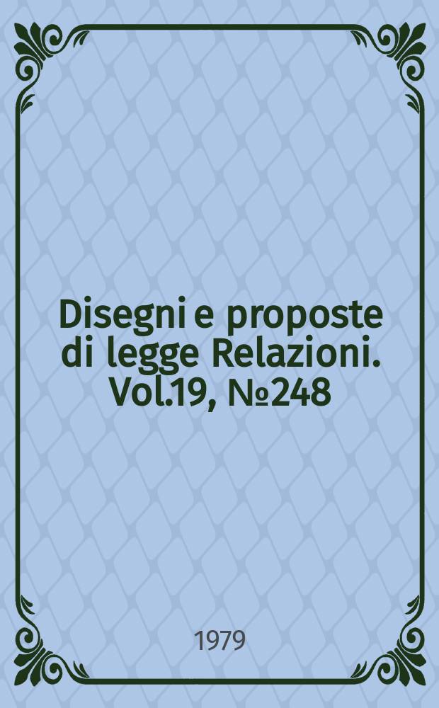 Disegni e proposte di legge Relazioni. Vol.19, №248