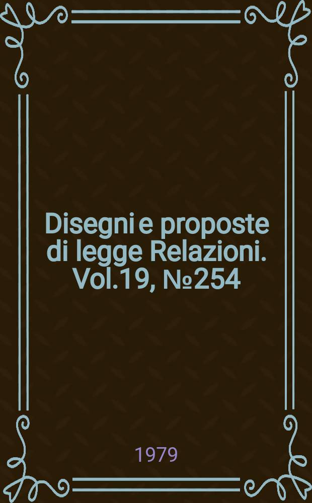 Disegni e proposte di legge Relazioni. Vol.19, №254