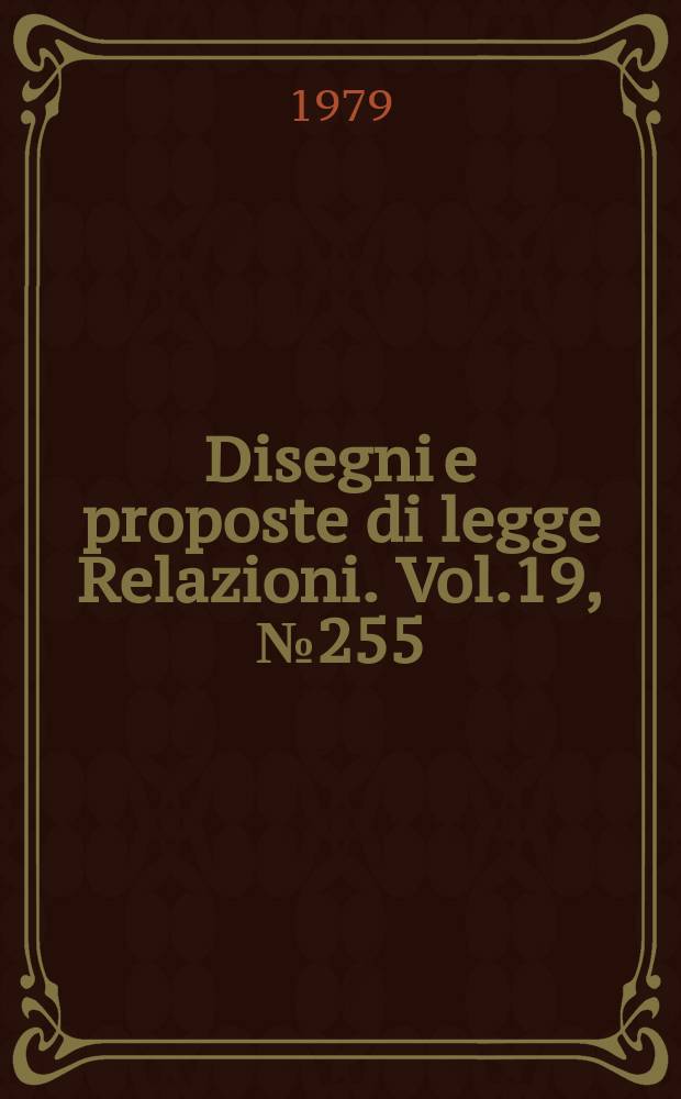 Disegni e proposte di legge Relazioni. Vol.19, №255