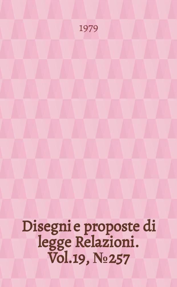 Disegni e proposte di legge Relazioni. Vol.19, №257