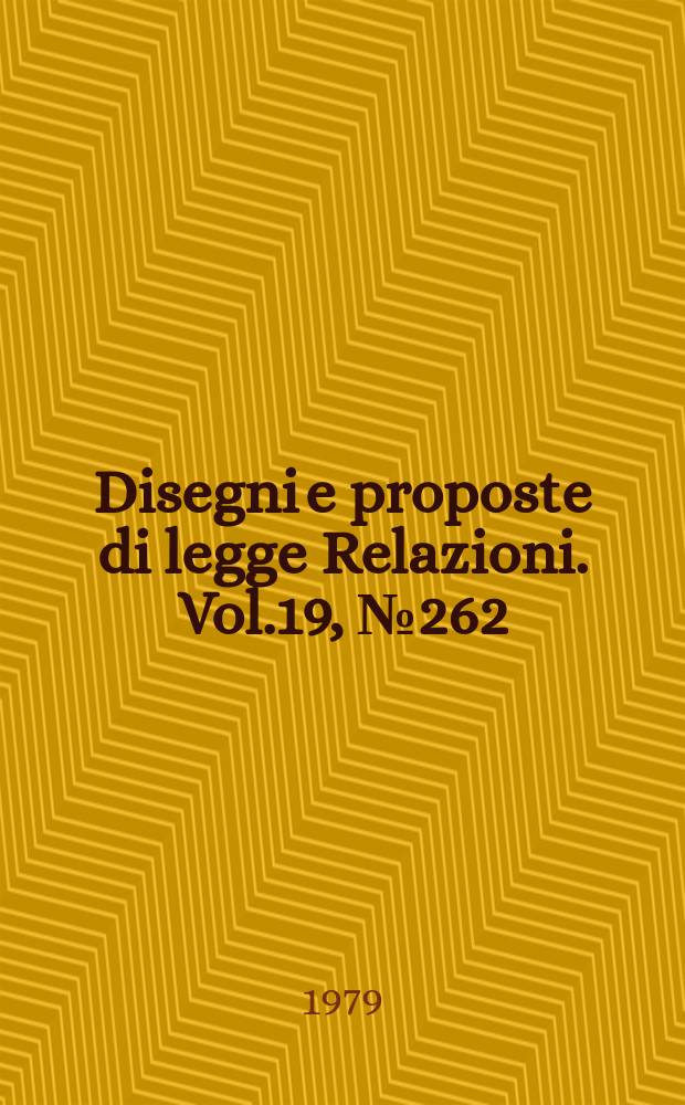 Disegni e proposte di legge Relazioni. Vol.19, №262