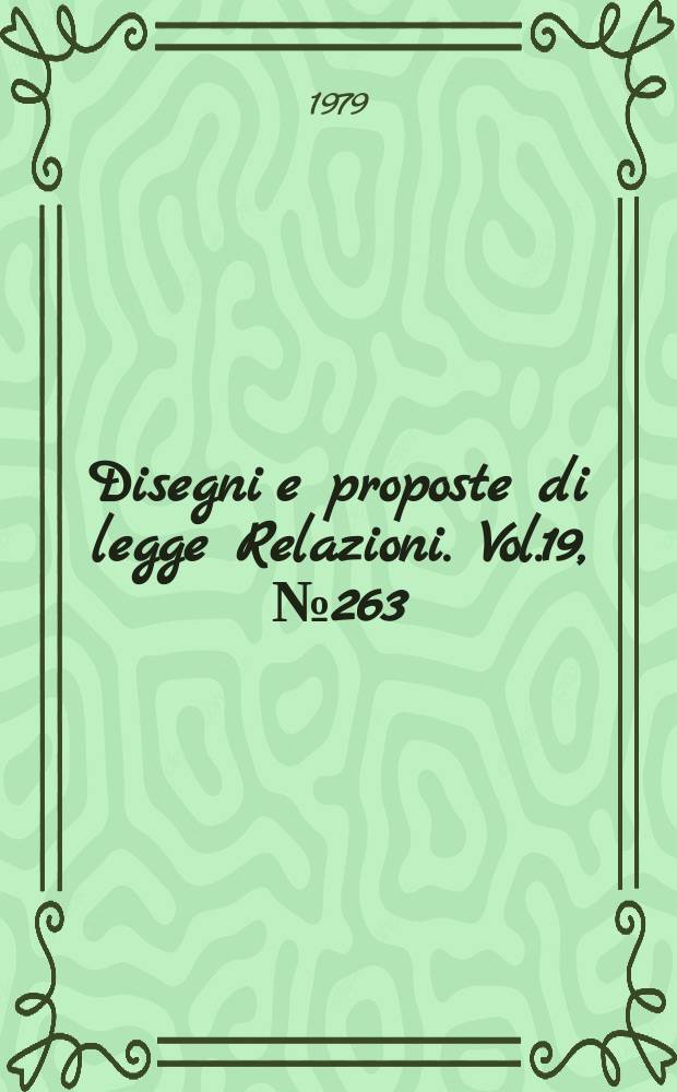 Disegni e proposte di legge Relazioni. Vol.19, №263