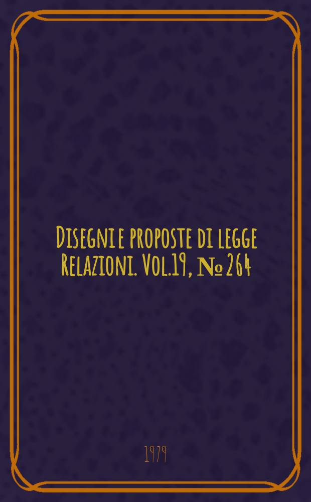 Disegni e proposte di legge Relazioni. Vol.19, №264