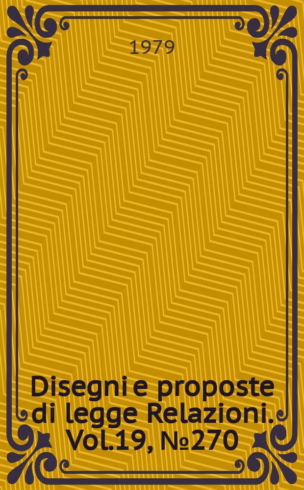 Disegni e proposte di legge Relazioni. Vol.19, №270