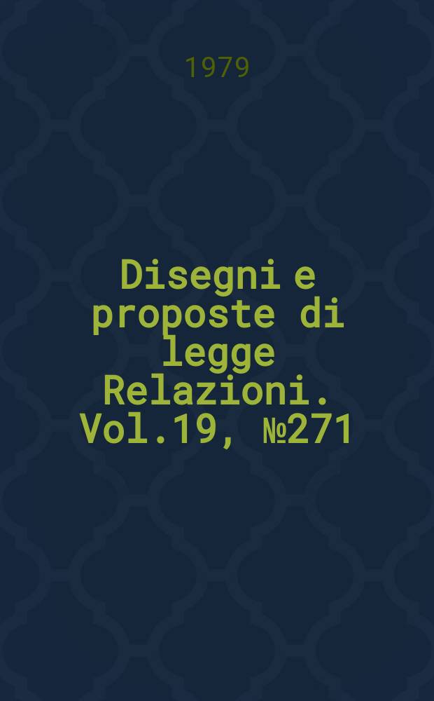 Disegni e proposte di legge Relazioni. Vol.19, №271