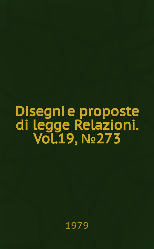 Disegni e proposte di legge Relazioni. Vol.19, №273