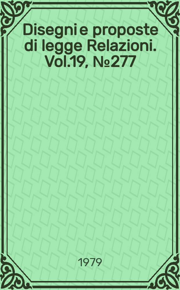 Disegni e proposte di legge Relazioni. Vol.19, №277