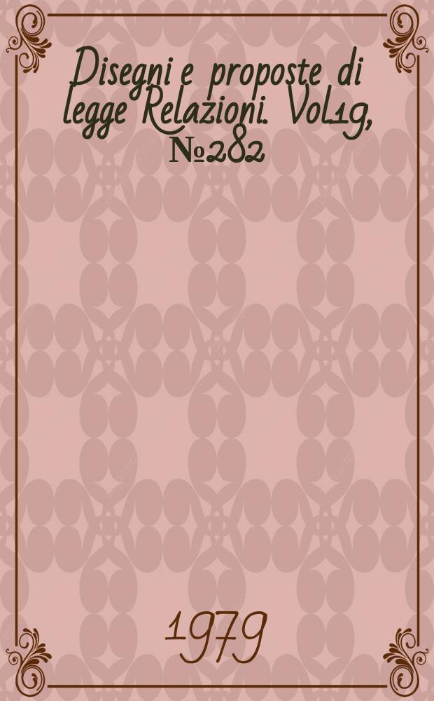 Disegni e proposte di legge Relazioni. Vol.19, №282