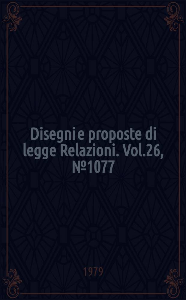 Disegni e proposte di legge Relazioni. Vol.26, №1077
