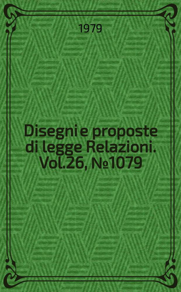 Disegni e proposte di legge Relazioni. Vol.26, №1079