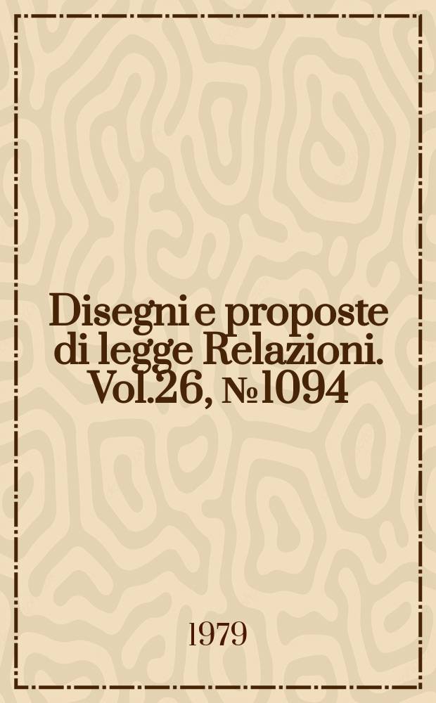 Disegni e proposte di legge Relazioni. Vol.26, №1094