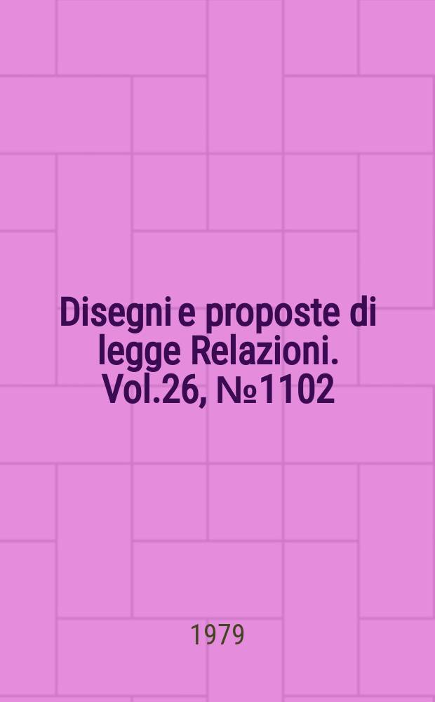 Disegni e proposte di legge Relazioni. Vol.26, №1102
