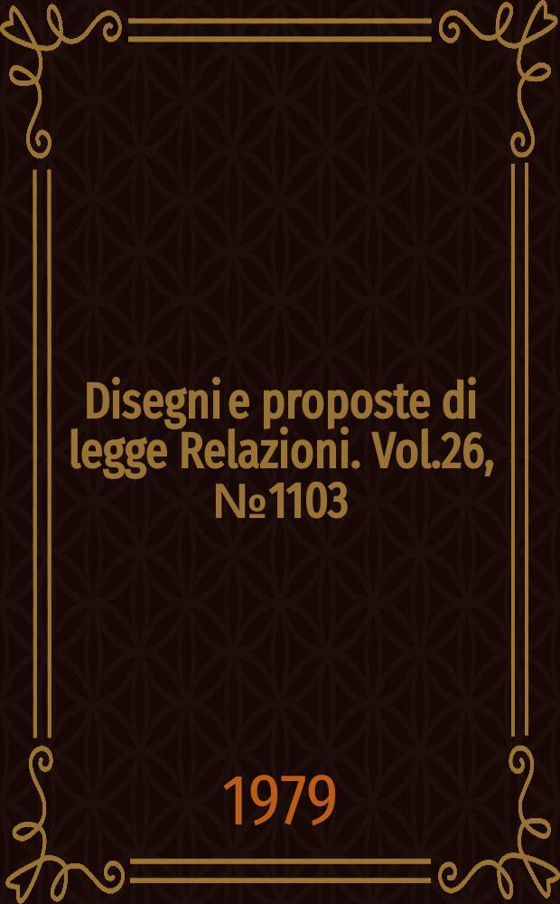Disegni e proposte di legge Relazioni. Vol.26, №1103