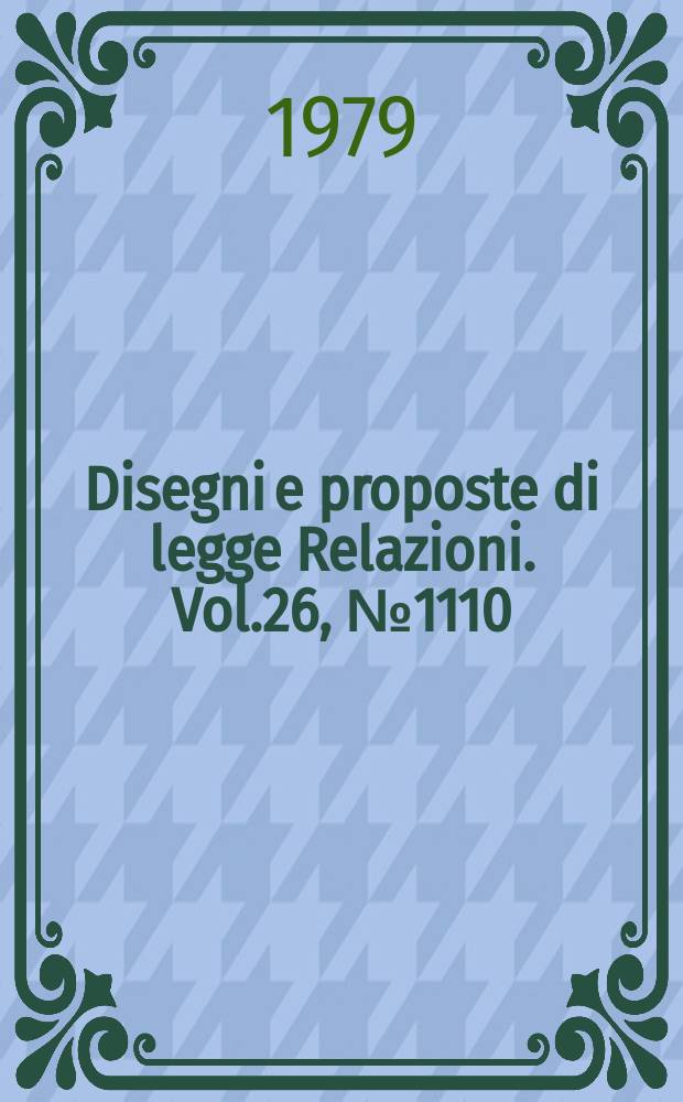 Disegni e proposte di legge Relazioni. Vol.26, №1110