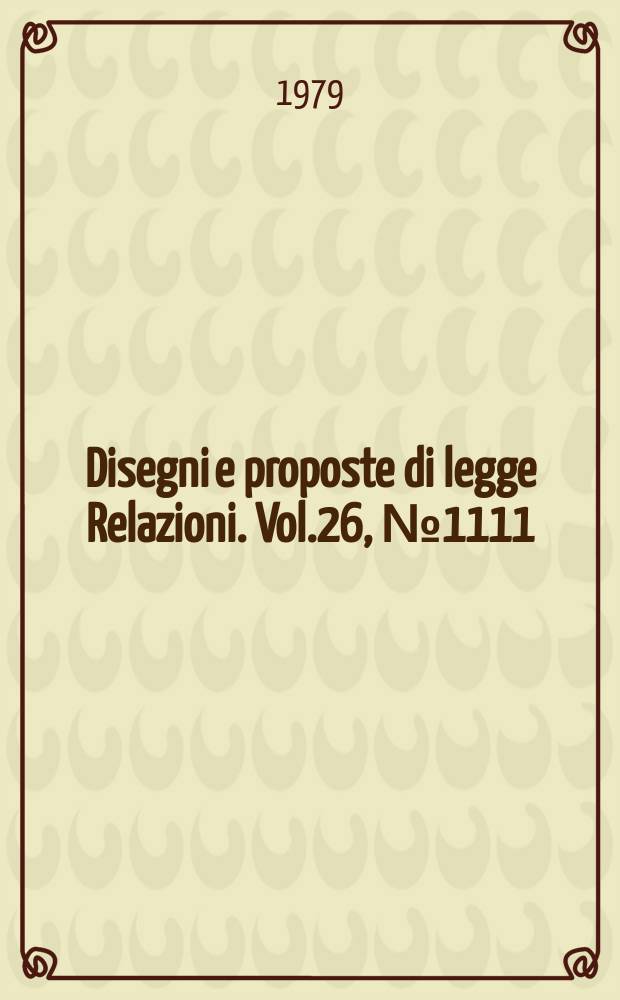 Disegni e proposte di legge Relazioni. Vol.26, №1111