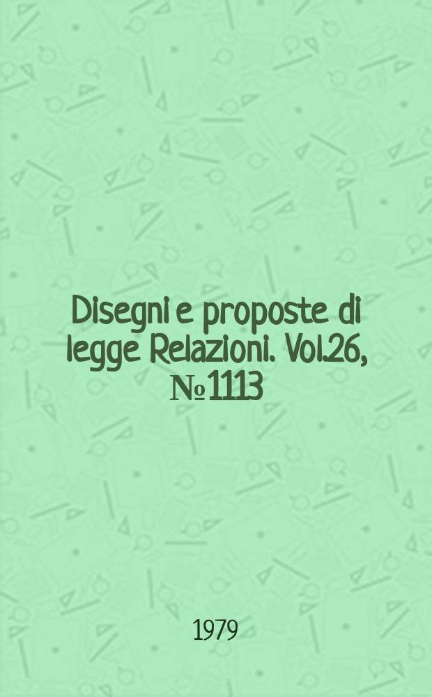 Disegni e proposte di legge Relazioni. Vol.26, №1113