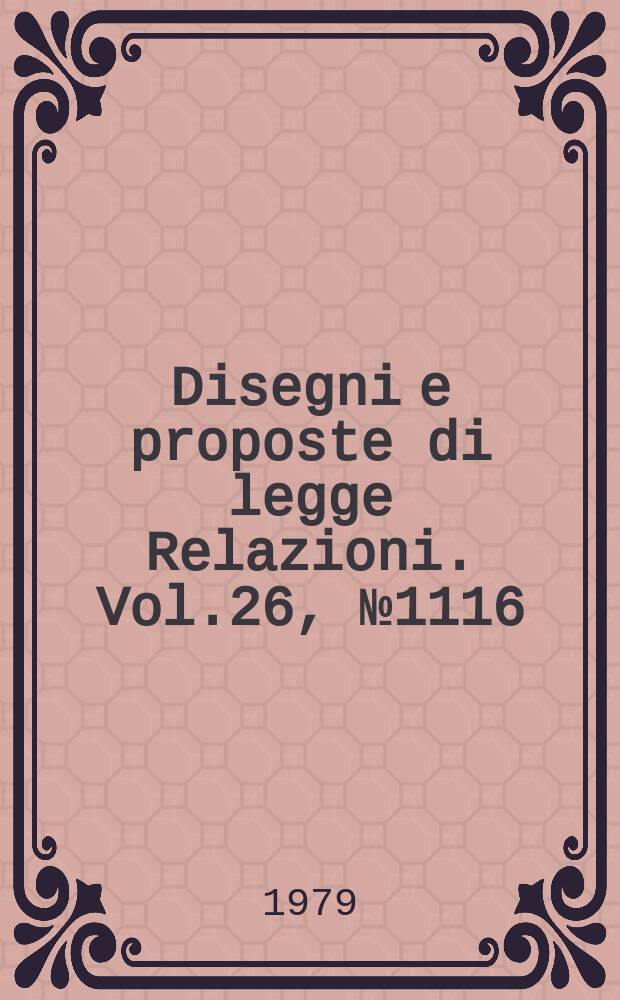 Disegni e proposte di legge Relazioni. Vol.26, №1116