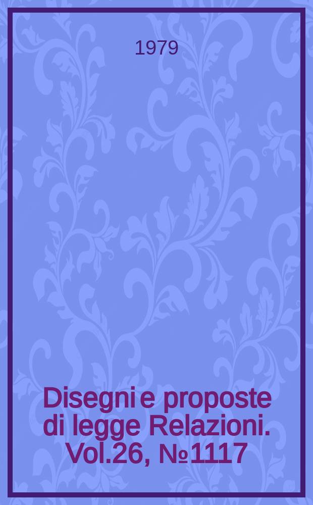 Disegni e proposte di legge Relazioni. Vol.26, №1117