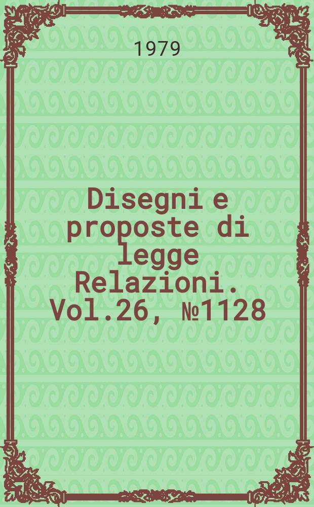 Disegni e proposte di legge Relazioni. Vol.26, №1128