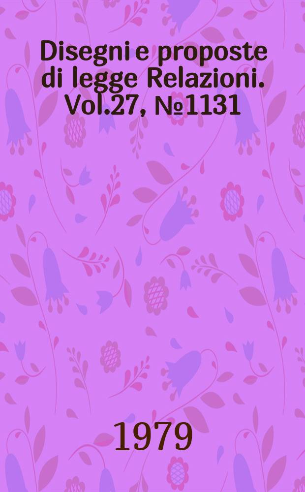 Disegni e proposte di legge Relazioni. Vol.27, №1131