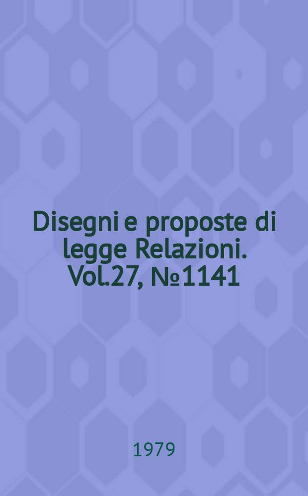 Disegni e proposte di legge Relazioni. Vol.27, №1141