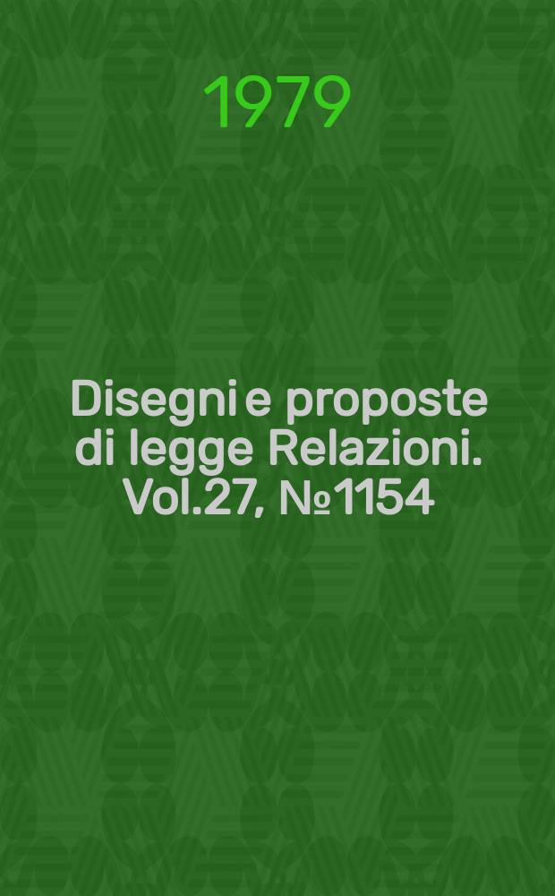 Disegni e proposte di legge Relazioni. Vol.27, №1154