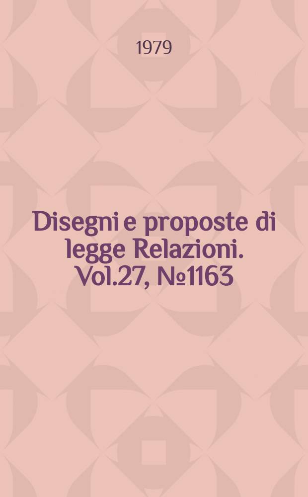 Disegni e proposte di legge Relazioni. Vol.27, №1163