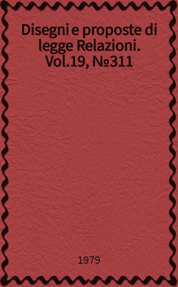 Disegni e proposte di legge Relazioni. Vol.19, №311