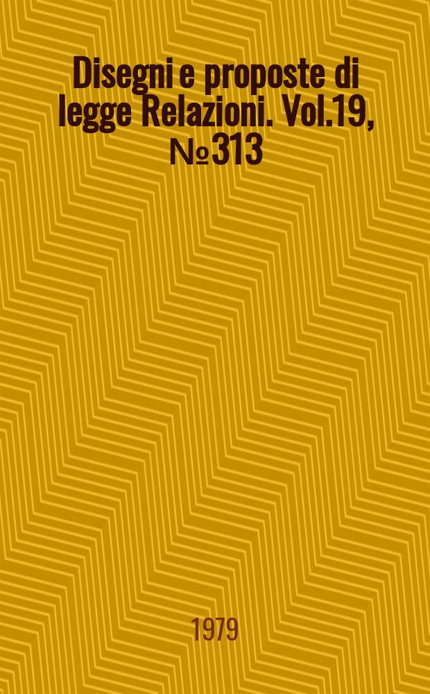 Disegni e proposte di legge Relazioni. Vol.19, №313