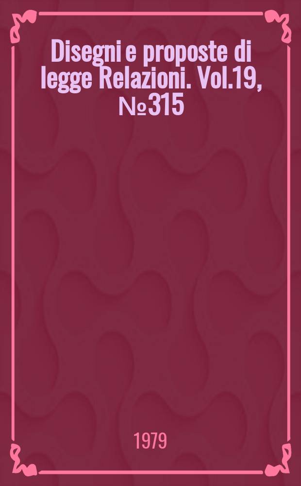 Disegni e proposte di legge Relazioni. Vol.19, №315