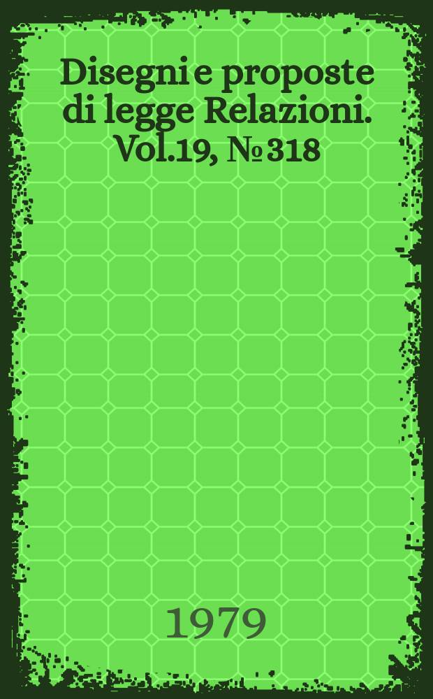 Disegni e proposte di legge Relazioni. Vol.19, №318