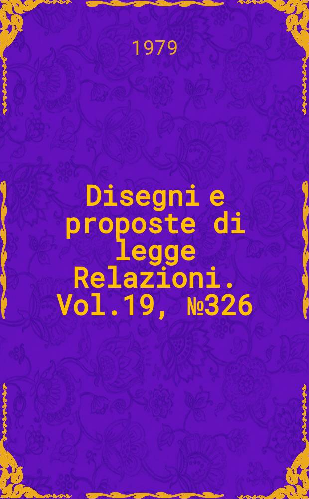 Disegni e proposte di legge Relazioni. Vol.19, №326