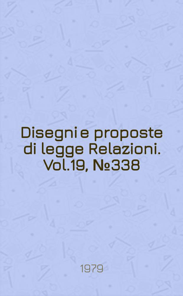 Disegni e proposte di legge Relazioni. Vol.19, №338