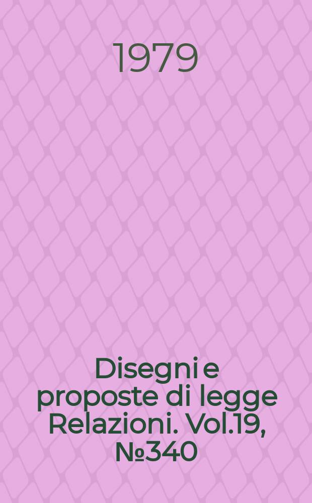 Disegni e proposte di legge Relazioni. Vol.19, №340